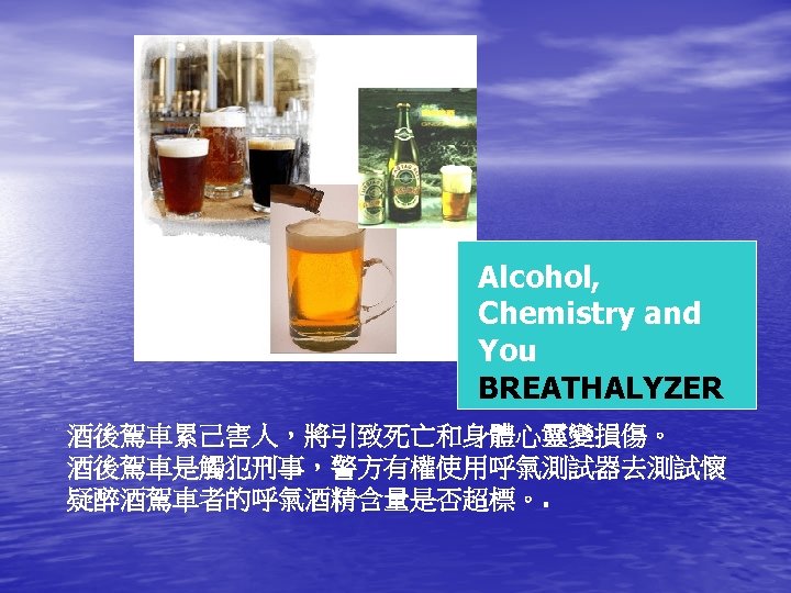Alcohol, Chemistry and You BREATHALYZER 酒後駕車累己害人，將引致死亡和身體心靈變損傷。 酒後駕車是觸犯刑事，警方有權使用呼氣測試器去測試懷 疑醉酒駕車者的呼氣酒精含量是否超標。. 