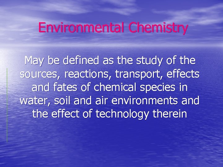 Environmental Chemistry May be defined as the study of the sources, reactions, transport, effects