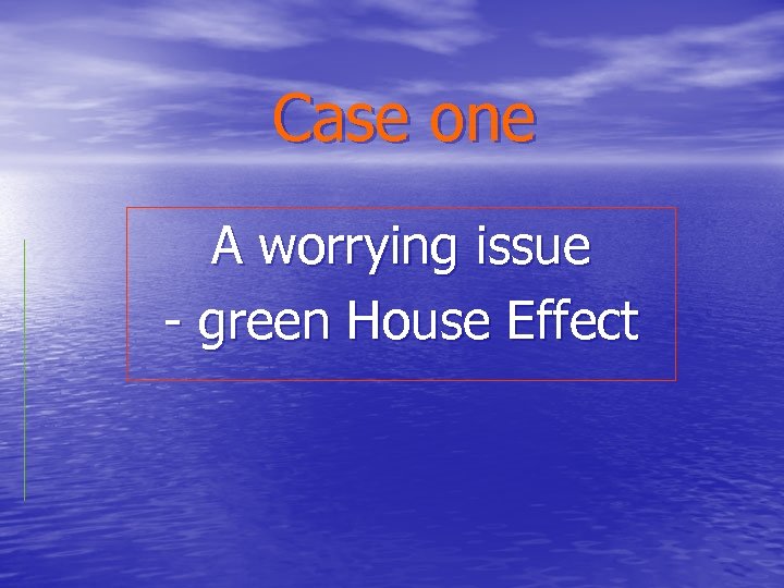 Case one A worrying issue - green House Effect 