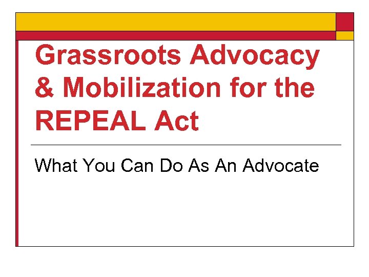 Grassroots Advocacy & Mobilization for the REPEAL Act What You Can Do As An