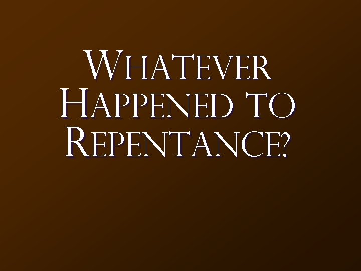 Whatever Happened to REPENTANCE? 