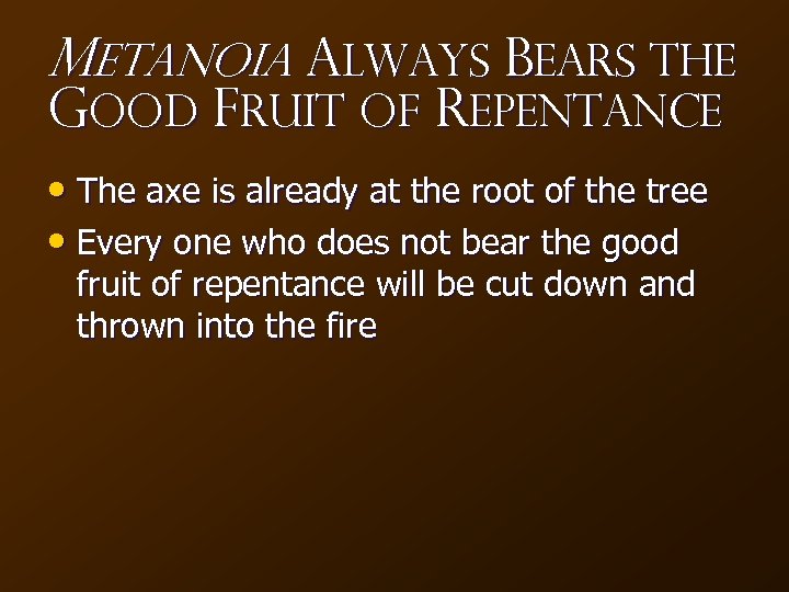 Metanoia ALWAYS Bears the Good Fruit of Repentance • The axe is already at