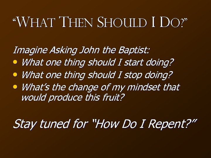 “What Then Should I Do? ” Imagine Asking John the Baptist: • What one