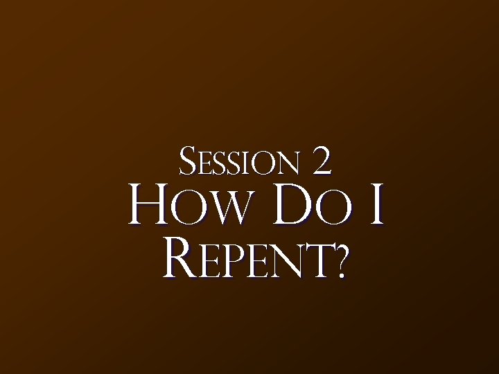 Session 2 How Do I Repent? 