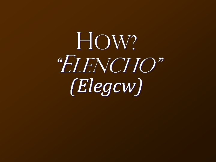 HOW? “Elencho” (Elegcw) 