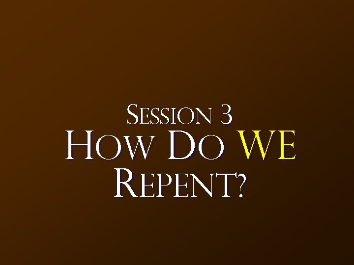 Session 3 How Do We Repent? 