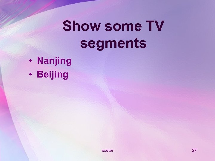 Show some TV segments • Nanjing • Beijing exeter 27 