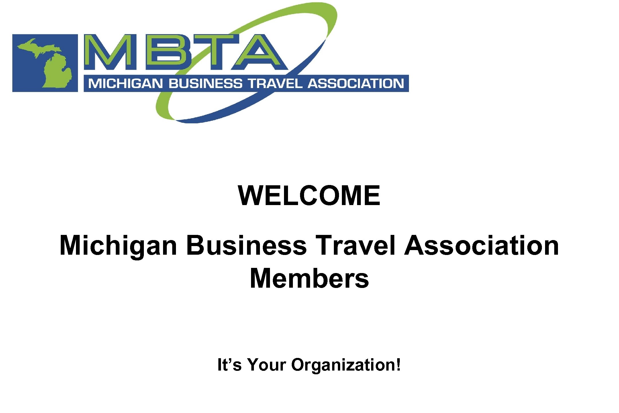 WELCOME Michigan Business Travel Association Members It’s Your Organization! 