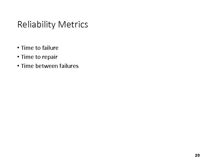 Reliability Metrics • Time to failure • Time to repair • Time between failures