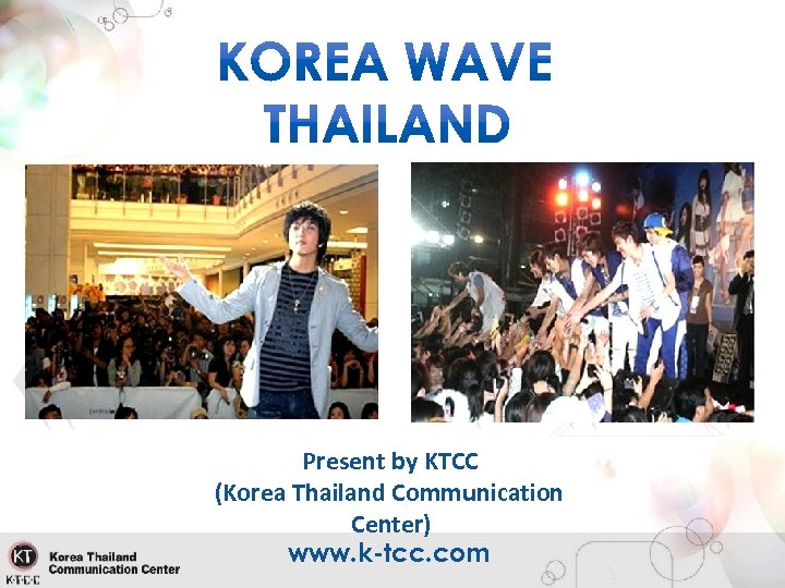 Present by KTCC (Korea Thailand Communication Center) www. k-tcc. com 