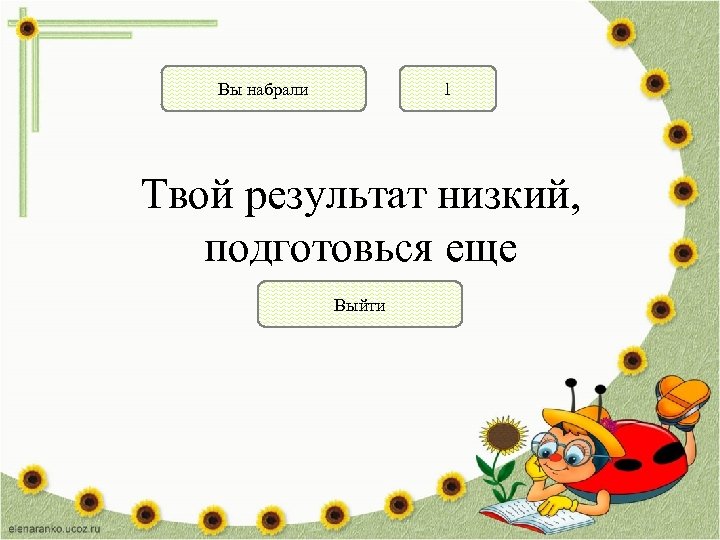 Вы набрали 1 Твой результат низкий, подготовься еще Выйти 