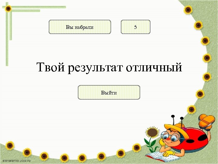 Вы набрали 5 Твой результат отличный Выйти 