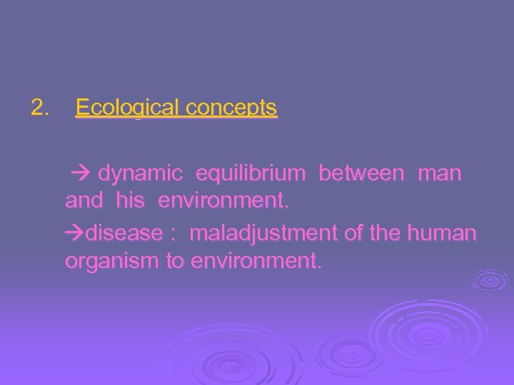 2. Ecological concepts dynamic equilibrium between man and his environment. disease : maladjustment of