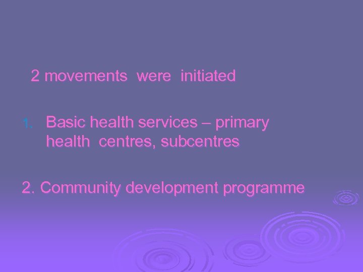 2 movements were initiated 1. Basic health services – primary health centres, subcentres 2.