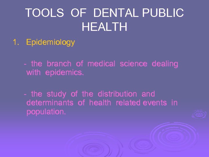 TOOLS OF DENTAL PUBLIC HEALTH 1. Epidemiology - the branch of medical science dealing