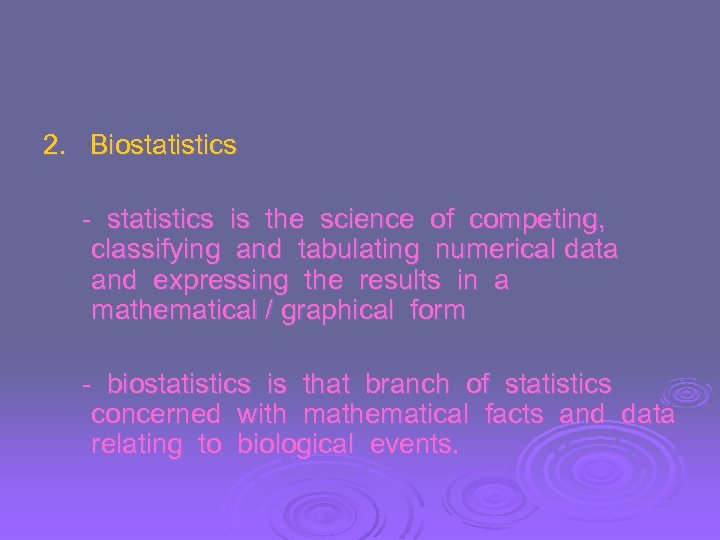 2. Biostatistics - statistics is the science of competing, classifying and tabulating numerical data