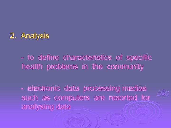 2. Analysis - to define characteristics of specific health problems in the community -