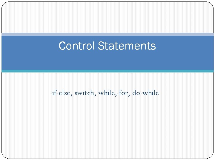 Control Statements if-else, switch, while, for, do-while 