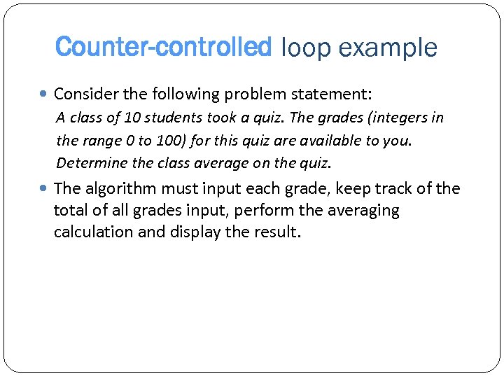 Counter-controlled loop example Consider the following problem statement: A class of 10 students took