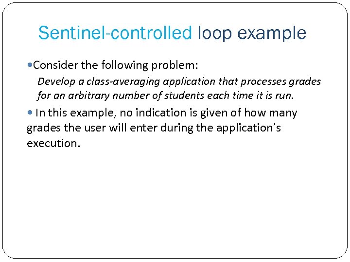 Sentinel-controlled loop example Consider the following problem: Develop a class-averaging application that processes grades