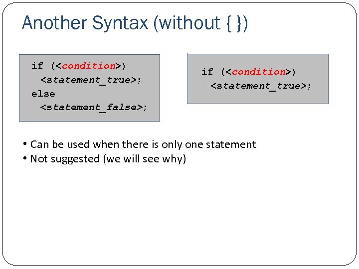 Another Syntax (without { }) if (<condition>) <statement_true>; else <statement_false>; if (<condition>) <statement_true>; •