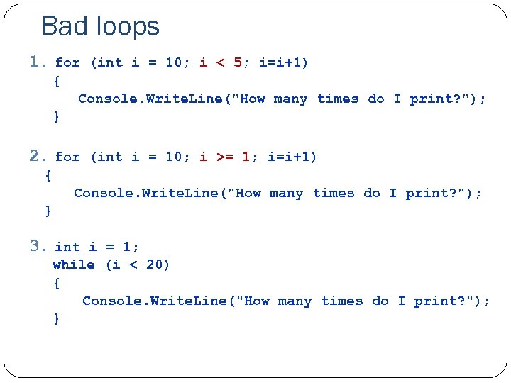 Bad loops 1. for (int i = 10; i < 5; i=i+1) { Console.