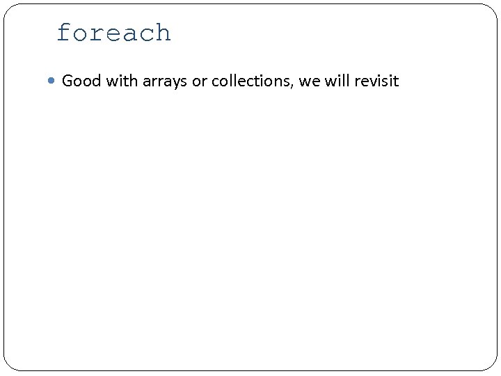 foreach Good with arrays or collections, we will revisit 