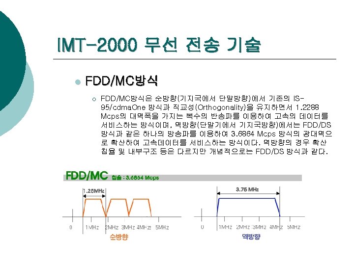 IMT-2000 무선 전송 기술 l FDD/MC방식 ¡ FDD/MC방식은 순방향(기지국에서 단말방향)에서 기존의 IS 95/cdma. One