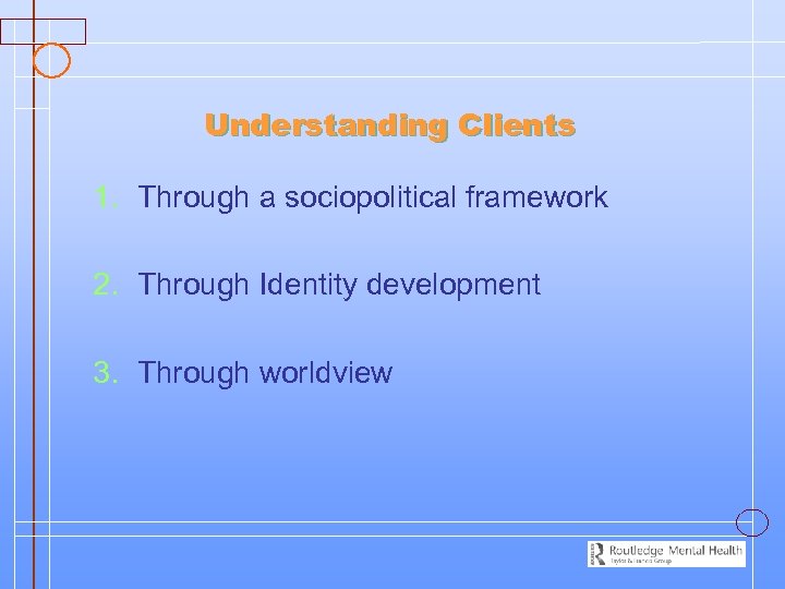 Understanding Clients 1. Through a sociopolitical framework 2. Through Identity development 3. Through worldview