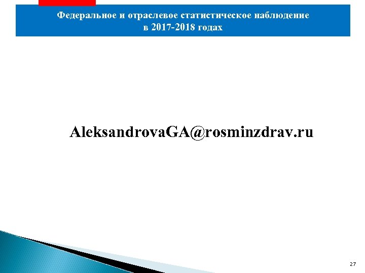 Федеральное и отраслевое статистическое наблюдение в 2017 -2018 годах Aleksandrova. GA@rosminzdrav. ru 27 