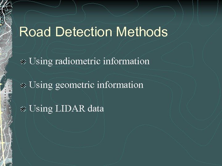 Road Detection Methods Using radiometric information Using geometric information Using LIDAR data 