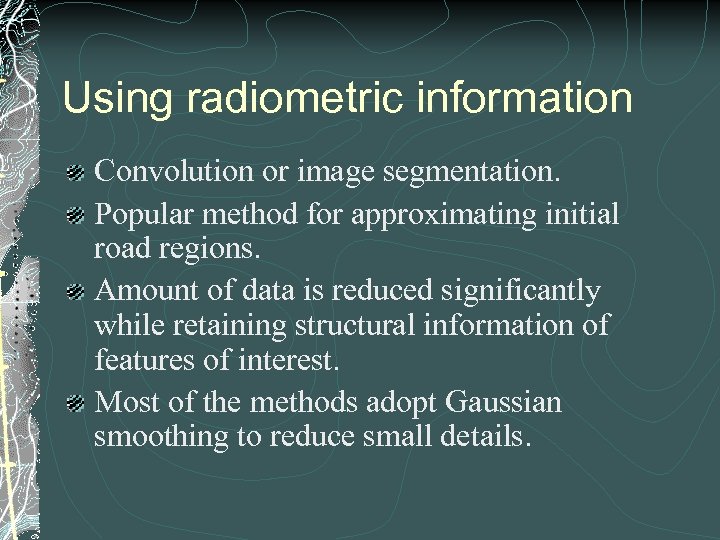 Using radiometric information Convolution or image segmentation. Popular method for approximating initial road regions.