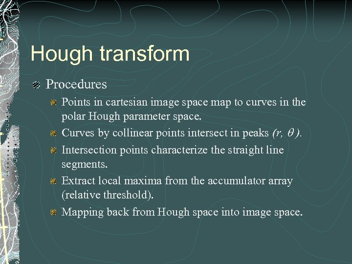 Hough transform Procedures Points in cartesian image space map to curves in the polar