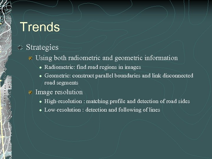 Trends Strategies Using both radiometric and geometric information l l Radiometric: find road regions