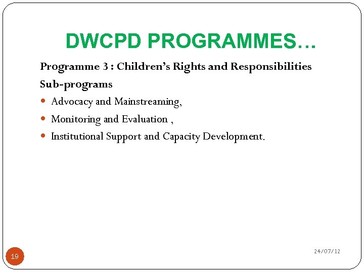 DWCPD PROGRAMMES… Programme 3 : Children’s Rights and Responsibilities Sub-programs Advocacy and Mainstreaming, Monitoring