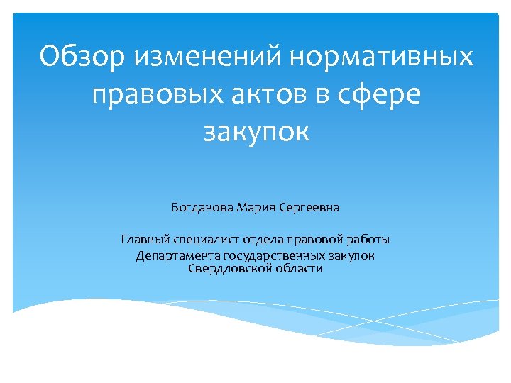 Обзор изменений нормативных правовых актов в сфере закупок Богданова Мария Сергеевна Главный специалист отдела