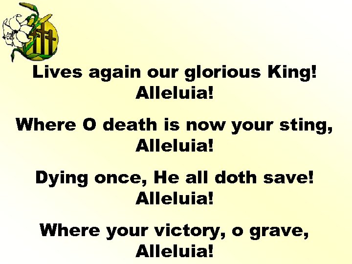 Lives again our glorious King! Alleluia! Where O death is now your sting, Alleluia!