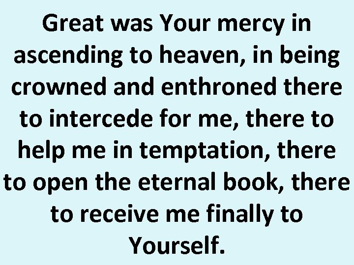 Great was Your mercy in ascending to heaven, in being crowned and enthroned there