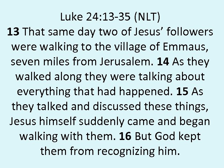 Luke 24: 13 -35 (NLT) 13 That same day two of Jesus’ followers were