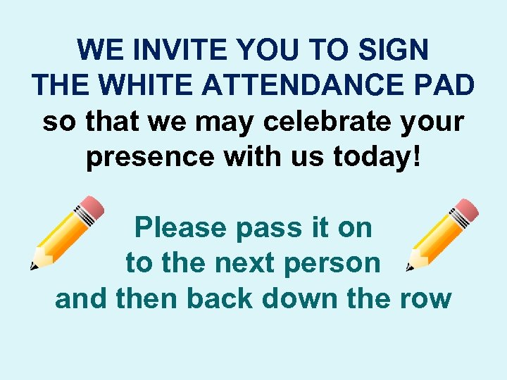 WE INVITE YOU TO SIGN THE WHITE ATTENDANCE PAD so that we may celebrate