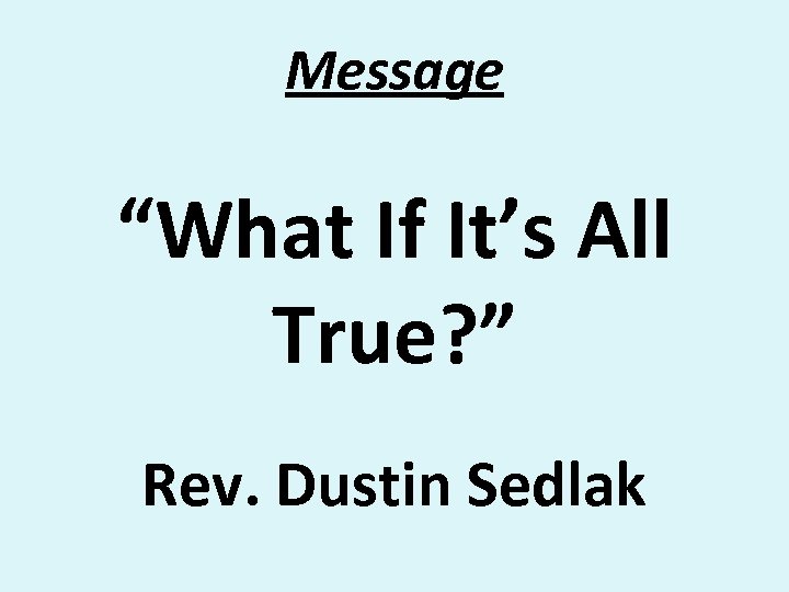 Message “What If It’s All True? ” Rev. Dustin Sedlak 