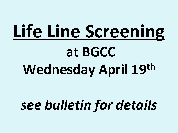 Life Line Screening at BGCC th Wednesday April 19 see bulletin for details 