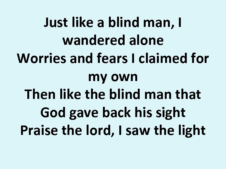 Just like a blind man, I wandered alone Worries and fears I claimed for