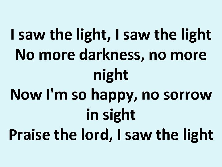 I saw the light, I saw the light No more darkness, no more night