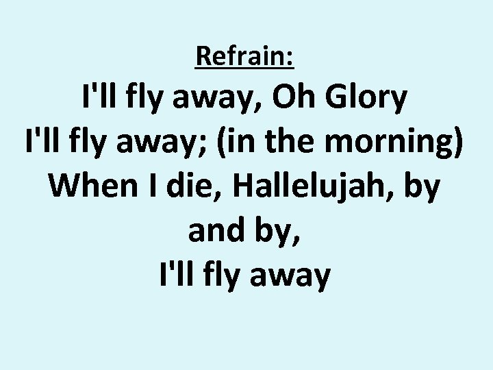 Refrain: I'll fly away, Oh Glory I'll fly away; (in the morning) When I