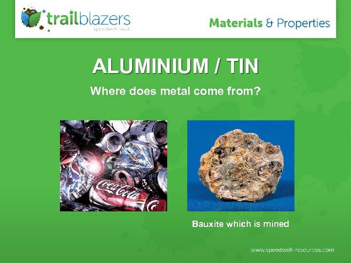 ALUMINIUM / TIN Where does metal come from? Bauxite which is mined 