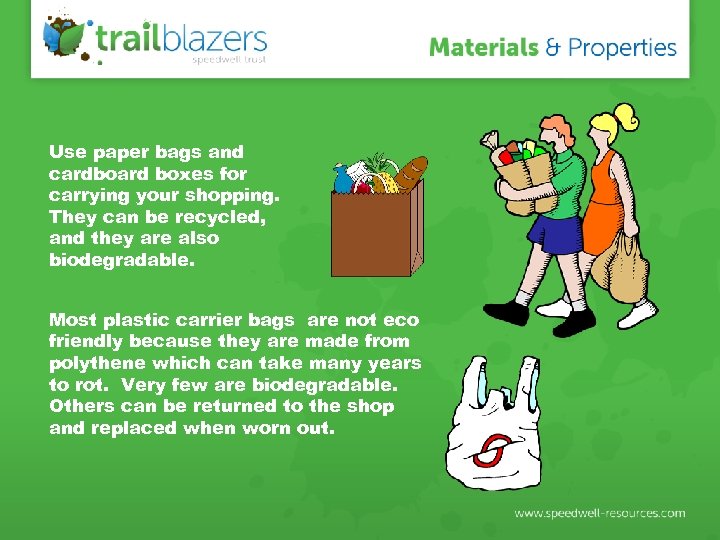 Use paper bags and cardboard boxes for carrying your shopping. They can be recycled,