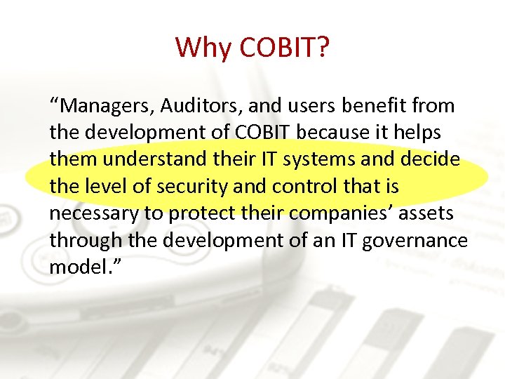 Why COBIT? “Managers, Auditors, and users benefit from the development of COBIT because it