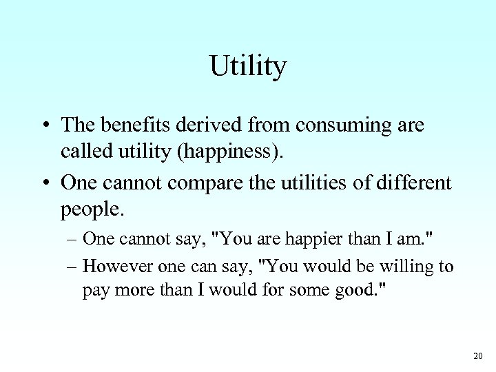 Utility • The benefits derived from consuming are called utility (happiness). • One cannot