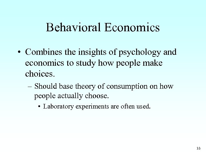 Behavioral Economics • Combines the insights of psychology and economics to study how people